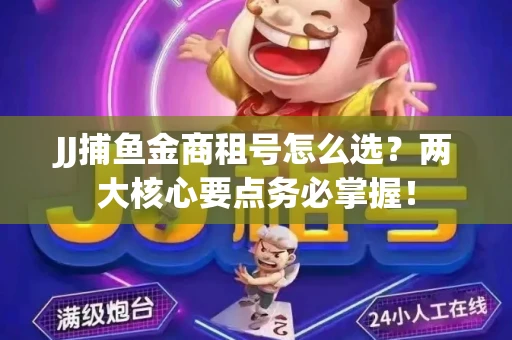 JJ捕鱼金商租号怎么选？两大核心要点务必掌握！