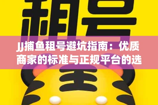 JJ捕鱼租号避坑指南：优质商家的标准与正规平台的选择策略