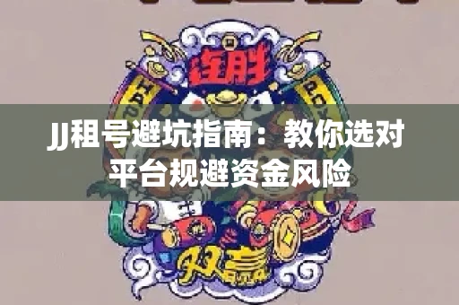 JJ租号避坑指南：教你选对平台规避资金风险