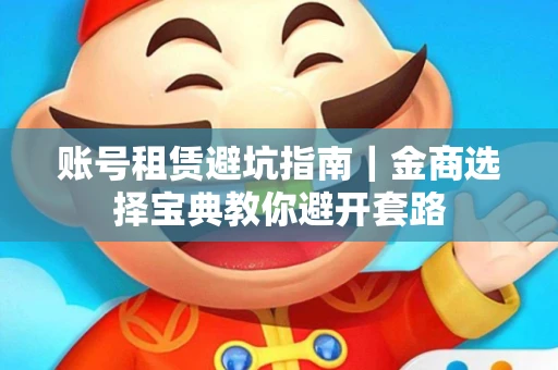 账号租赁避坑指南｜金商选择宝典教你避开套路