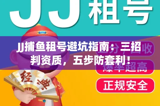 JJ捕鱼租号避坑指南：三招判资质，五步防套利！