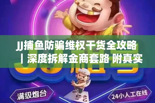 JJ捕鱼防骗维权干货全攻略｜深度拆解金商套路 附真实操作案例