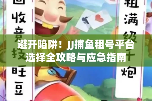 避开陷阱！JJ捕鱼租号平台选择全攻略与应急指南